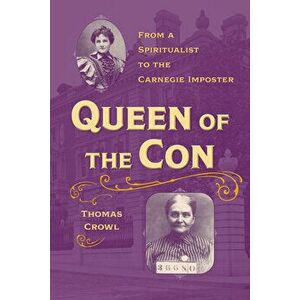 Queen of the Con: From a Spiritualist to the Carnegie Imposter, Paperback - Thomas Crowl imagine