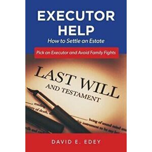 Executor Help: How to Settle an Estate Pick an Executor and Avoid Family Fights, Paperback - David E. Edey imagine
