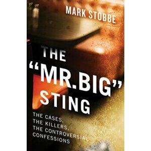 The "Mr. Big" Sting: The Cases, the Killers, the Controversial Confessions, Paperback - Mark Stobbe imagine