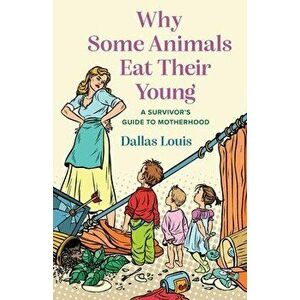 Why Some Animals Eat Their Young: A Survivor's Guide to Motherhood, Paperback - Dallas Louis imagine