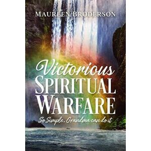 Victorious Spiritual Warfare: So Simple, Grandma Can Do It, Paperback - Maureen Broderson imagine
