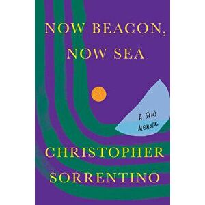 Now Beacon, Now Sea: A Son's Memoir, Hardcover - Christopher Sorrentino imagine