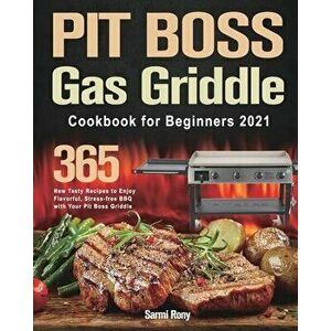 PIT BOSS Gas Griddle Cookbook for Beginners 2021: 365-Day New Tasty Recipes to Enjoy Flavorful, Stress-free BBQ with Your Pit Boss Griddle - Sarmi Ron imagine