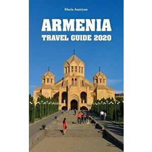 Armenia Travel Guide 2020, Paperback - Maria Asatryan imagine