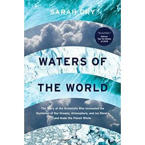 Waters of the World: The Story of the Scientists Who Unraveled the Mysteries of Our Oceans, Atmosphere, and Ice Sheets and Made the Planet - Sarah Dry imagine