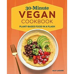 30-Minute Vegan Cookbook: Plant-Based Food in a Flash, Paperback - Ally Lazare imagine
