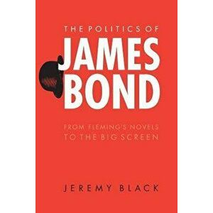 The Politics of James Bond: From Fleming's Novels to the Big Screen, Paperback - Jeremy Black imagine