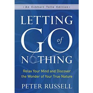 Letting Go of Nothing: Relax Your Mind and Discover the Wonder of Your True Nature, Hardcover - Peter Russell imagine