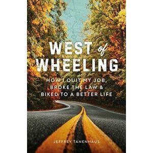 West of Wheeling: How I Quit My Job, Broke the Law & Biked to a Better Life, Paperback - Jeffrey Tanenhaus imagine