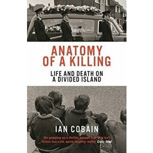 Anatomy of a Killing: Life and Death on a Divided Island, Paperback - Ian Cobain imagine