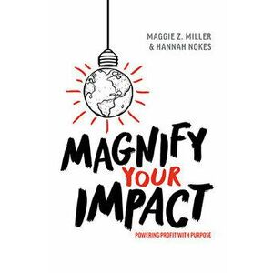 Magnify Your Impact: Powering Profit with Purpose, Hardcover - Maggie Z. Miller imagine