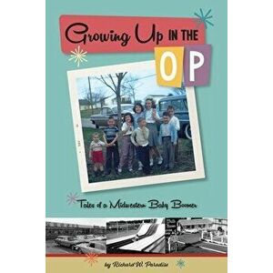 Growing Up In The OP: Tales of a Midwestern Baby Boomer, Paperback - Richard W. Paradise imagine