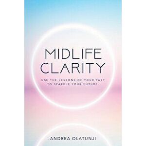 Midlife Clarity: Use the lessons of your past to sparkle your future., Paperback - Andrea Olatunji imagine