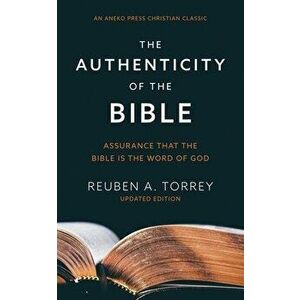The Authenticity of the Bible: Assurance that the Bible is the Word of God, Paperback - Reuben a. Torrey imagine