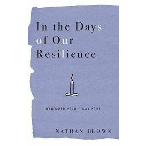 In the Days of Our Resilience: December 2020 - May 2021, Paperback - Nathan Brown imagine