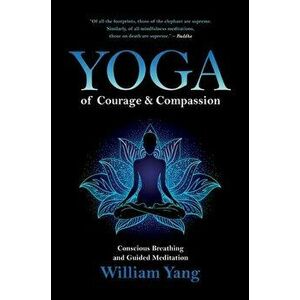 Yoga of Courage and Compassion: Conscious Breathing and Guided Meditation, Paperback - William Yang imagine
