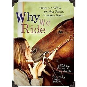 Why We Ride: Women Writers on the Horses in Their Lives, Paperback - Verna Dreisbach imagine