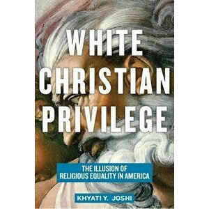 White Christian Privilege: The Illusion of Religious Equality in America, Paperback - Khyati y. Joshi imagine