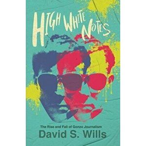 High White Notes: The Rise and Fall of Gonzo Journalism, Paperback - David S. Wills imagine