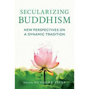 Secularizing Buddhism: New Perspectives on a Dynamic Tradition, Paperback - Richard Payne imagine