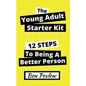 The Young Adult Starter Kit: 12 Steps to Being a Better Person, Paperback - Ben Povlow imagine