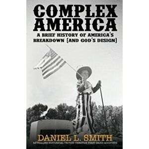 Complex America: A Brief History of America's Breakdown (and God's Design), Paperback - Daniel L. Smith imagine