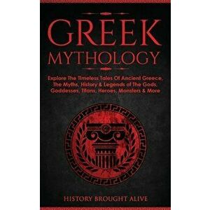 Greek Mythology: Explore The Timeless Tales Of Ancient Greece, The Myths, History & Legends of The Gods, Goddesses, Titans, Heroes, Mon - History Brou imagine