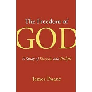 Freedom of God: A Study of Election and Pulpit, Paperback - James Daane imagine