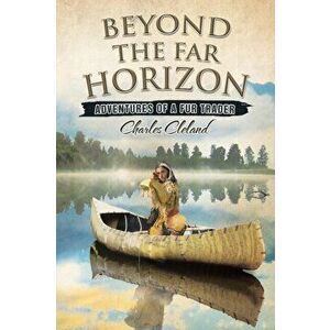 Beyond the Far Horizon: Adventures of a Fur Trader, Paperback - Charles Cleland imagine