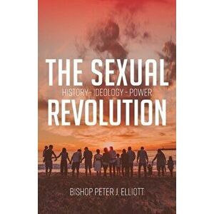 The Sexual Revolution: History Ideology Power, Paperback - Bishop Peter J. Elliott imagine