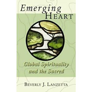 Emerging Heart: Global Spirituality and the Sacred, Paperback - Beverly Lanzetta imagine