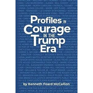 Profiles in Courage in the Trump Era, Paperback - Kenneth Foard McCallion imagine