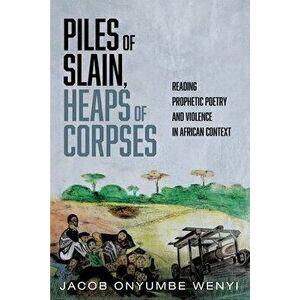 Piles of Slain, Heaps of Corpses, Paperback - Jacob Onyumbe Wenyi imagine