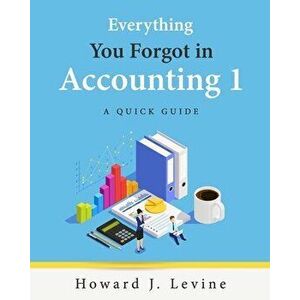 Everything You Forgot in Accounting 1 - A Quick Guide, Paperback - Howard Levine imagine