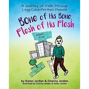 Bone of His Bone, Flesh of His Flesh: A Journey of Faith Through Legg-Calvé-Perthes Disease, Paperback - Karen Adele Jordan imagine