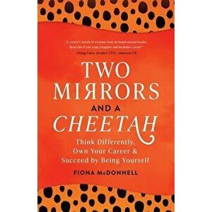 Two Mirrors and a Cheetah: Think Differently, Own Your Career and Succeed by Being Yourself, Paperback - Fiona McDonnell imagine