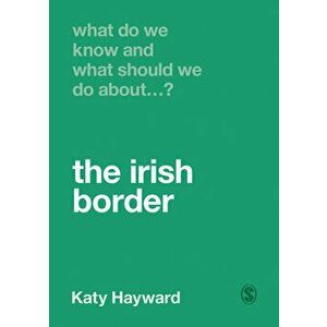 What Do We Know and What Should We Do about the Irish Border?, Paperback - Katy Hayward imagine