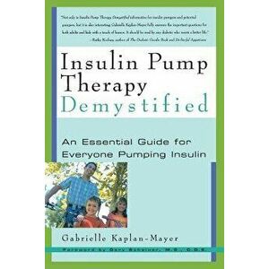 Insulin Pump Therapy Demystified: An Essential Guide for Everyone Pumping Insulin, Paperback - Gabrielle Kaplan-Mayer imagine