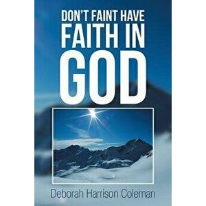 Don't Faint Have Faith in God, Paperback - Deborah Harrison Coleman imagine