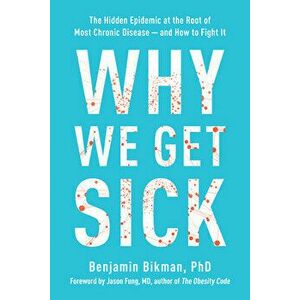 Why We Get Sick: The Hidden Epidemic at the Root of Most Chronic Disease and How to Fight It, Paperback - Benjamin Bikman imagine