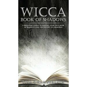 Wicca Book of Shadows: A Beginner's Guide to Keeping Your Own Book of Shadows and the History of Grimoires, Hardcover - Lisa Chamberlain imagine