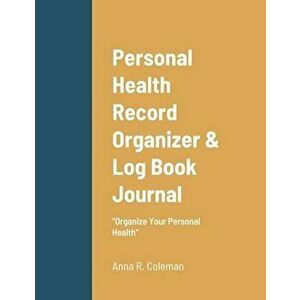 Personal Health Record Organizer & Log Book: Keeping Track Of Your Personal Health, Paperback - Anna Coleman imagine