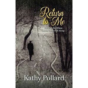 Return to Me: What to Do When Loved Ones Fall Away, Paperback - Kathy Pollard imagine