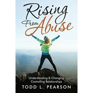 Rising from Abuse: Understanding & Changing Controlling Relationships, Paperback - Todd L. Pearson imagine