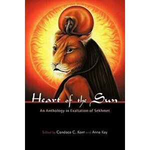 Heart of the Sun: An Anthology in Exaltation of Sekhmet, Paperback - Candace C. Kant imagine