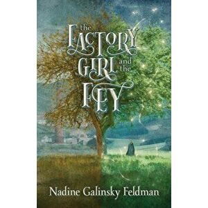The Factory Girl and the Fey, Paperback - Nadine Galinsky Feldman imagine
