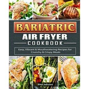 Bariatric Air Fryer Cookbook: Easy, Vibrant & Mouthwatering Recipes for Crunchy & Crispy Meals, Paperback - Ellen Johnson imagine