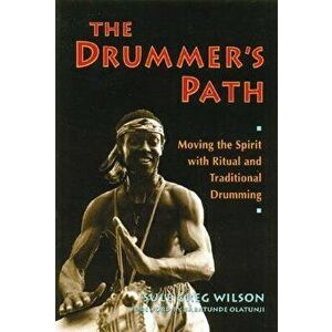 The Drummer's Path: Moving the Spirit with Ritual and Traditional Drumming, Paperback - Sule Greg Wilson imagine