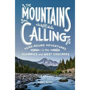 The Mountains Are Calling: Year-Round Adventures in the Olympics and West Cascades, Paperback - Nancy Blakey imagine
