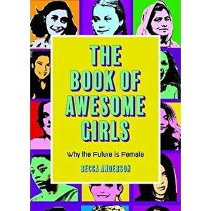 The Book of Awesome Girls: Why the Future Is Female (Celebrate Girl Power), Paperback - Becca Anderson imagine